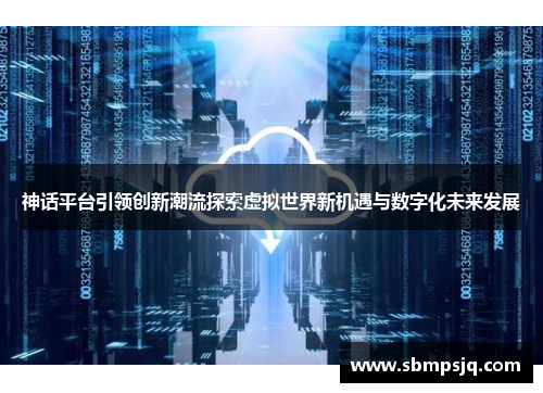 神话平台引领创新潮流探索虚拟世界新机遇与数字化未来发展