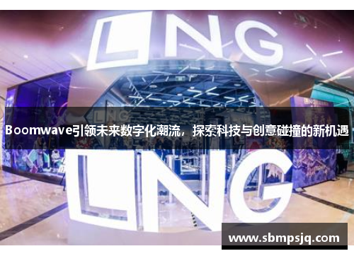 Boomwave引领未来数字化潮流，探索科技与创意碰撞的新机遇