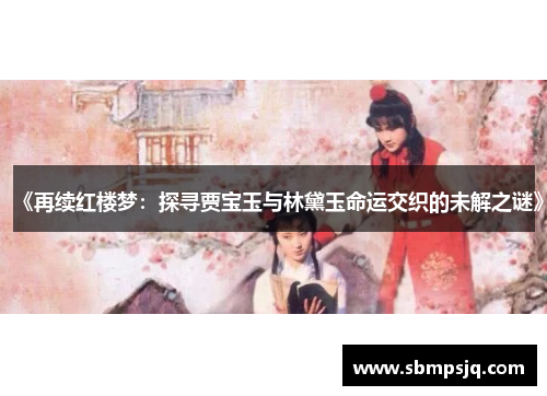 《再续红楼梦：探寻贾宝玉与林黛玉命运交织的未解之谜》