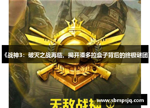 《战神3：破灭之战再临，揭开潘多拉盒子背后的终极谜团》