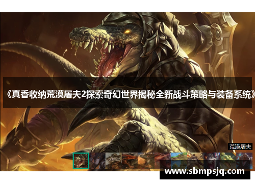 《真香收纳荒漠屠夫2探索奇幻世界揭秘全新战斗策略与装备系统》