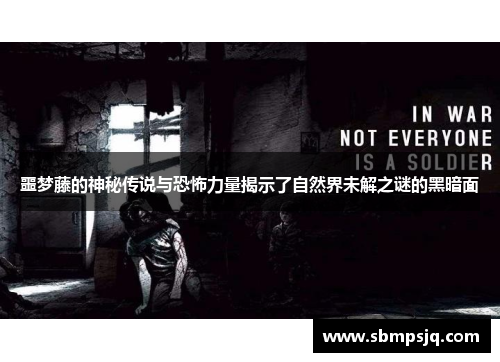 噩梦藤的神秘传说与恐怖力量揭示了自然界未解之谜的黑暗面